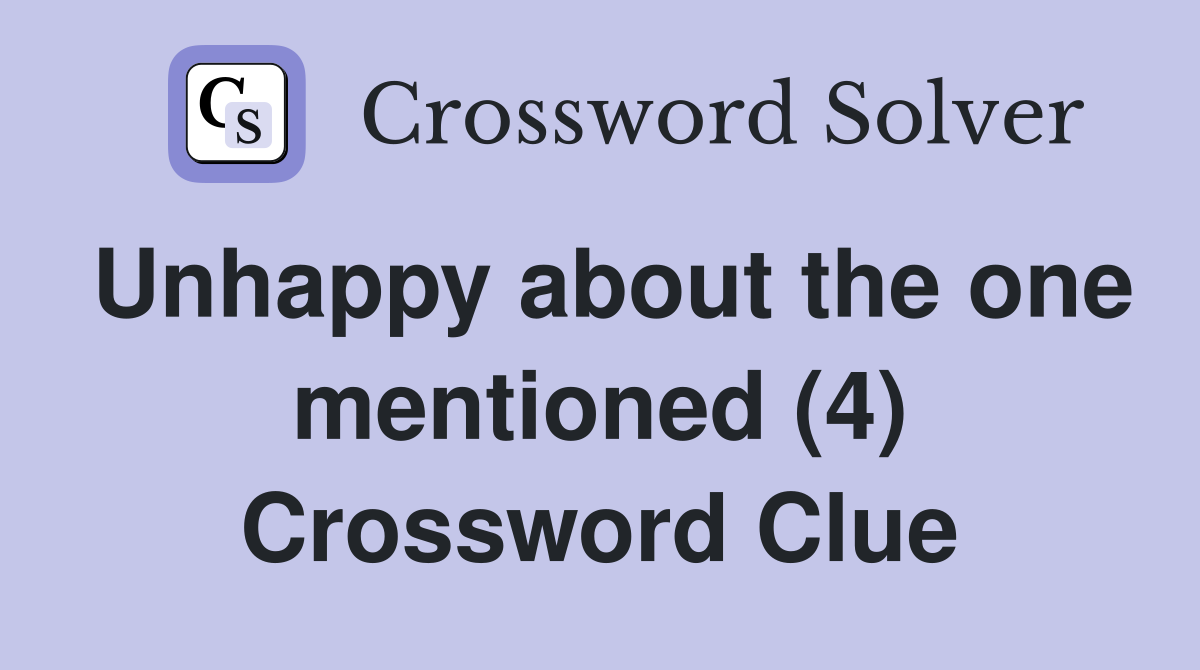 Unhappy about the one mentioned (4) Crossword Clue