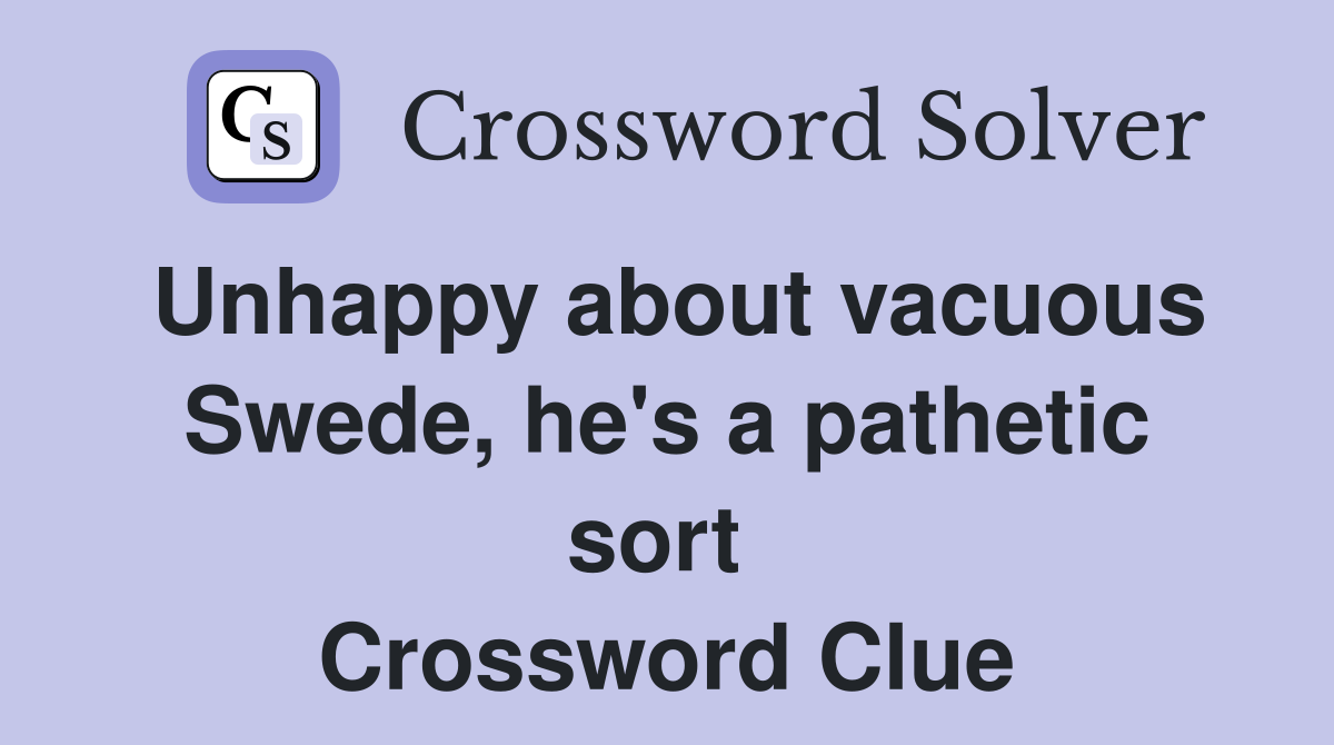 Unhappy about vacuous Swede, he's a pathetic sort  Crossword Clue