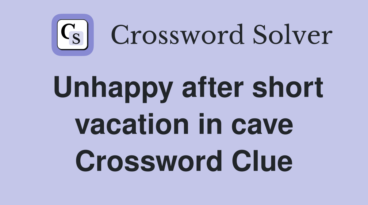 Unhappy after short vacation in cave Crossword Clue