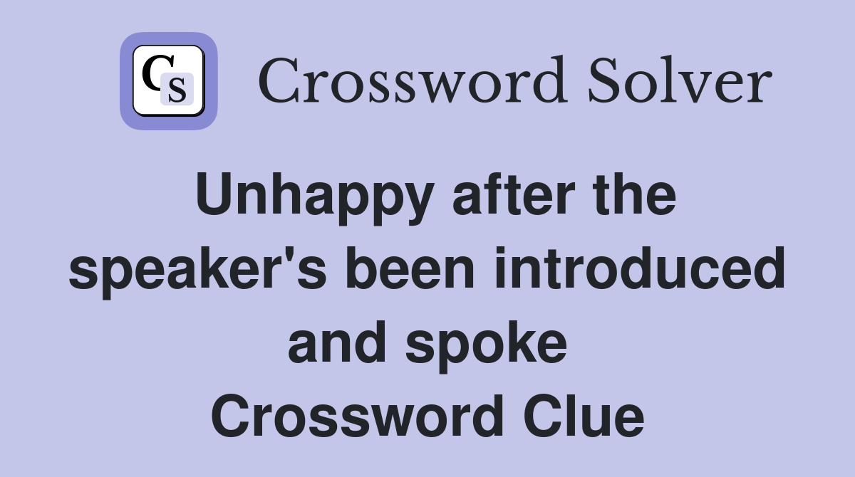 Unhappy after the speaker's been introduced and spoke Crossword Clue