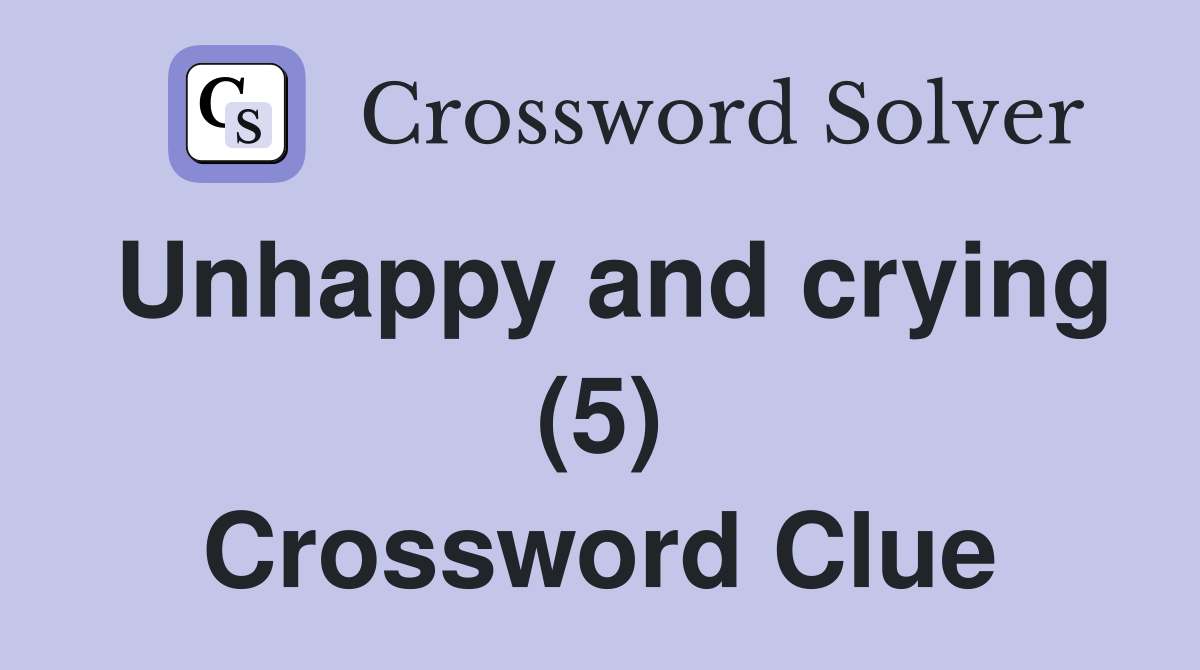 Unhappy and crying (5) Crossword Clue