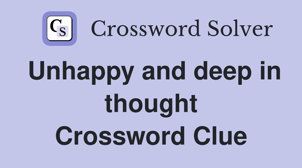 Unhappy and deep in thought Crossword Clue