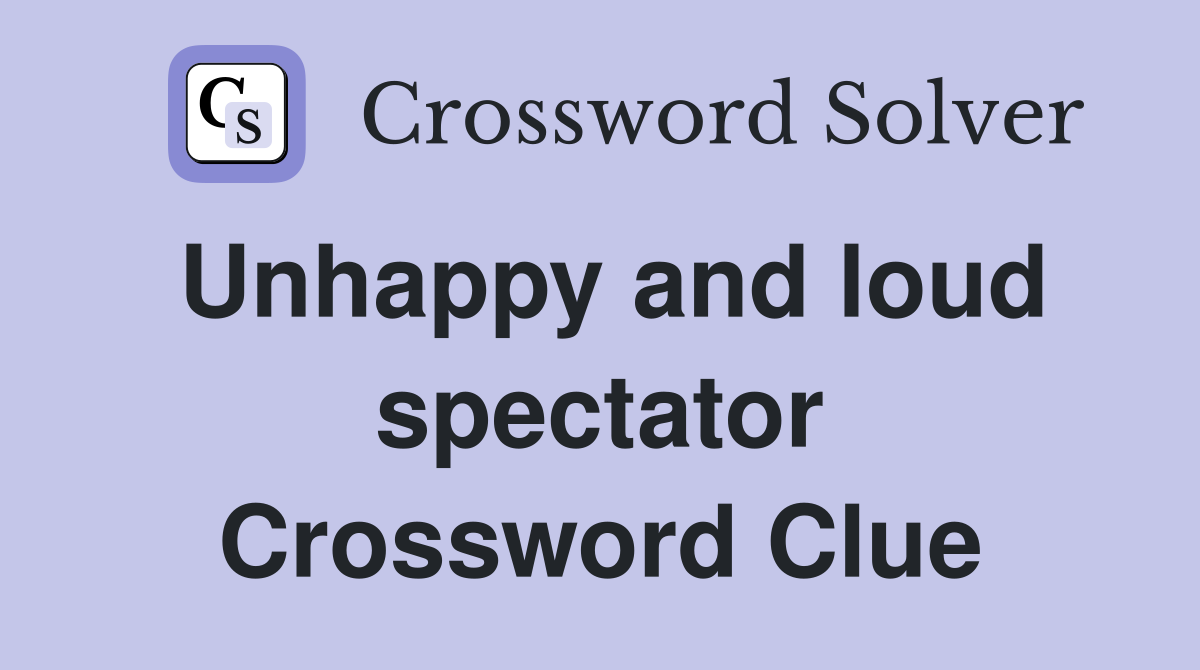 Unhappy and loud spectator Crossword Clue