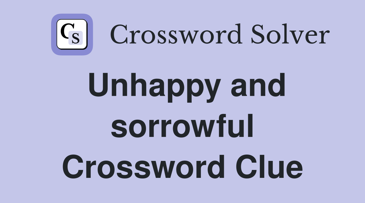 Unhappy and sorrowful Crossword Clue