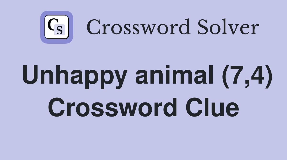 Unhappy animal (7,4) Crossword Clue