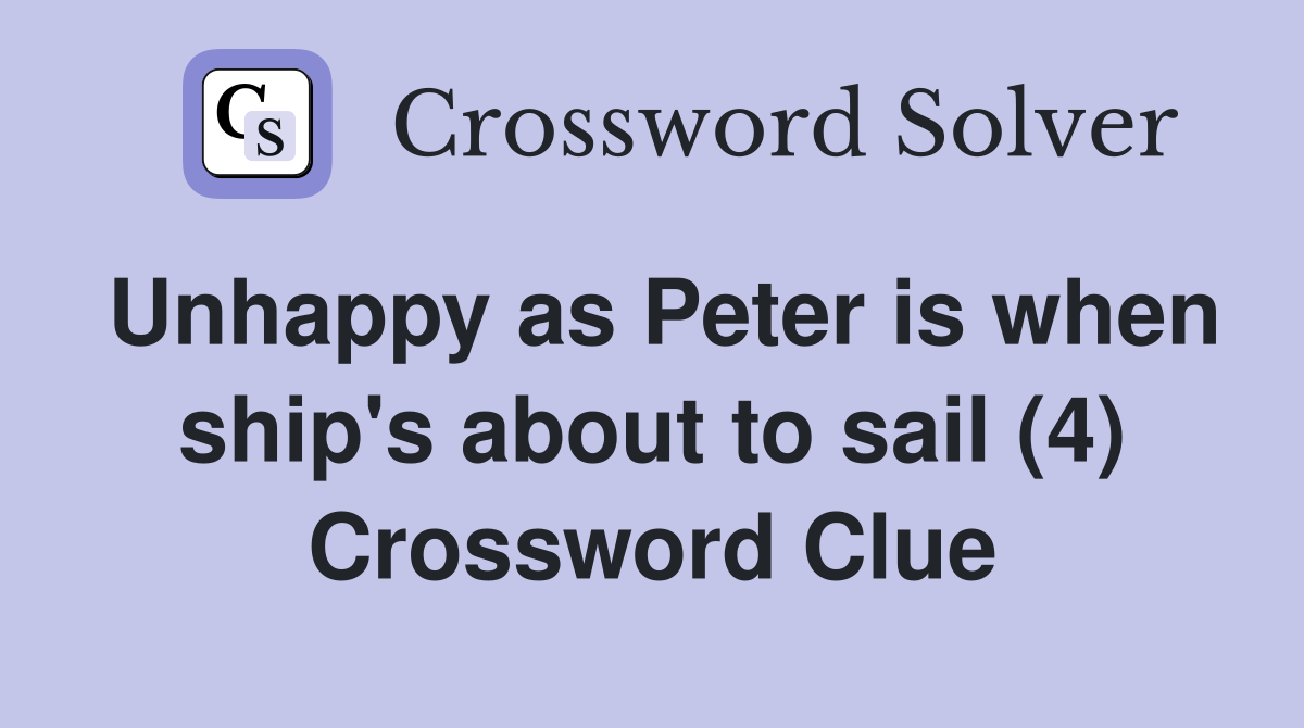 Unhappy as Peter is when ship's about to sail (4) Crossword Clue