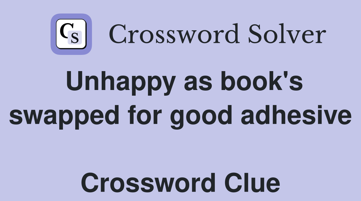 Unhappy as book's swapped for good adhesive  Crossword Clue