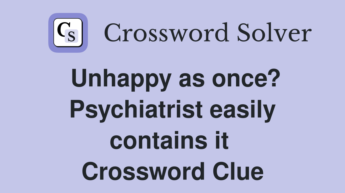 Unhappy as once? Psychiatrist easily contains it  Crossword Clue