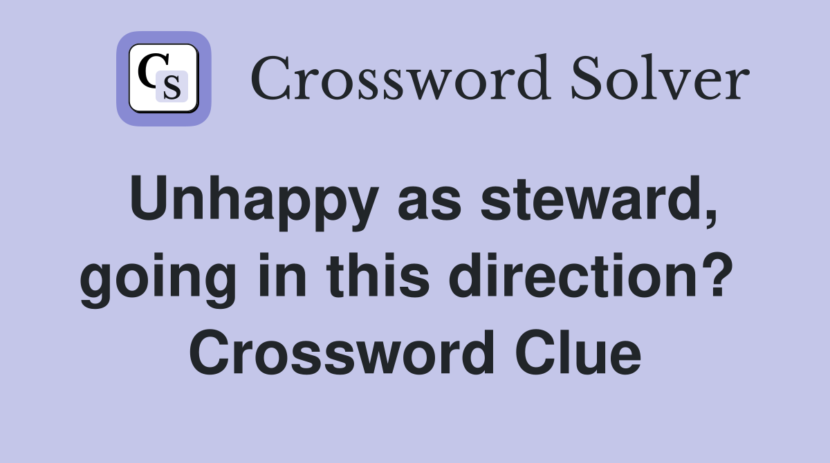 Unhappy as steward, going in this direction?  Crossword Clue