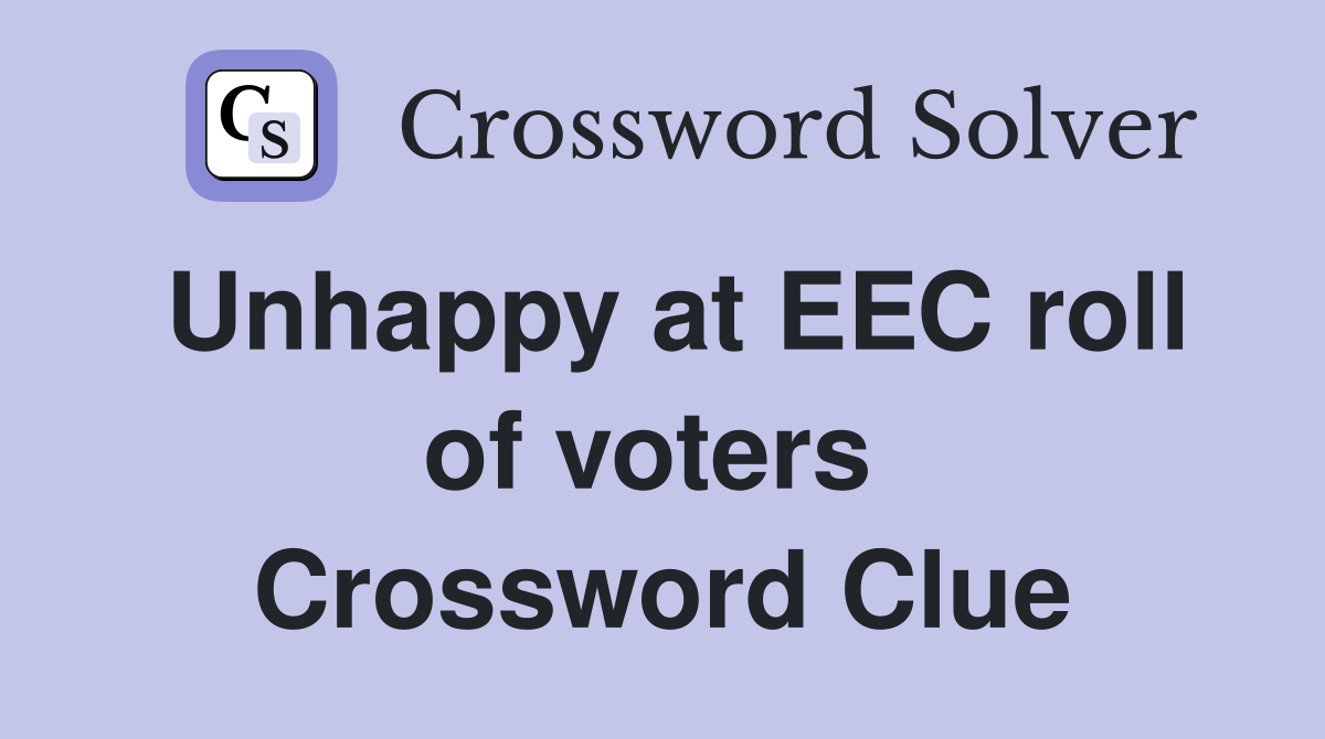 Unhappy at EEC roll of voters  Crossword Clue