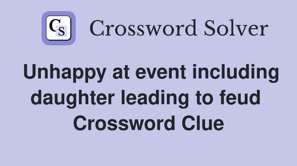 Unhappy at event including daughter leading to feud  Crossword Clue