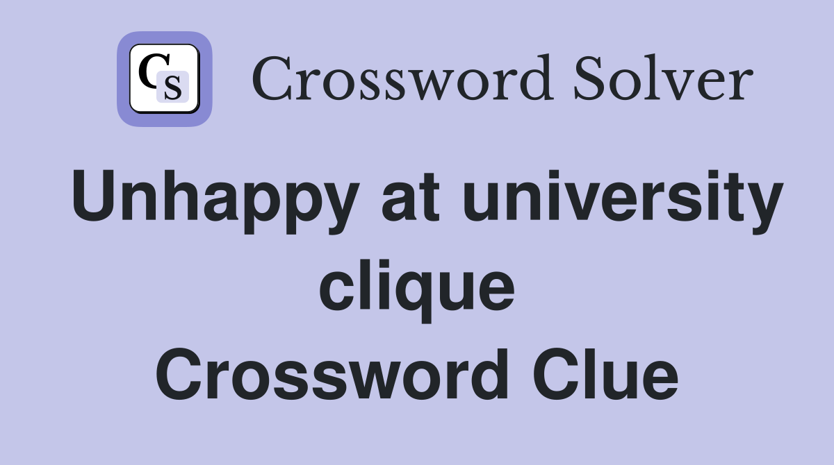 Unhappy at university clique Crossword Clue