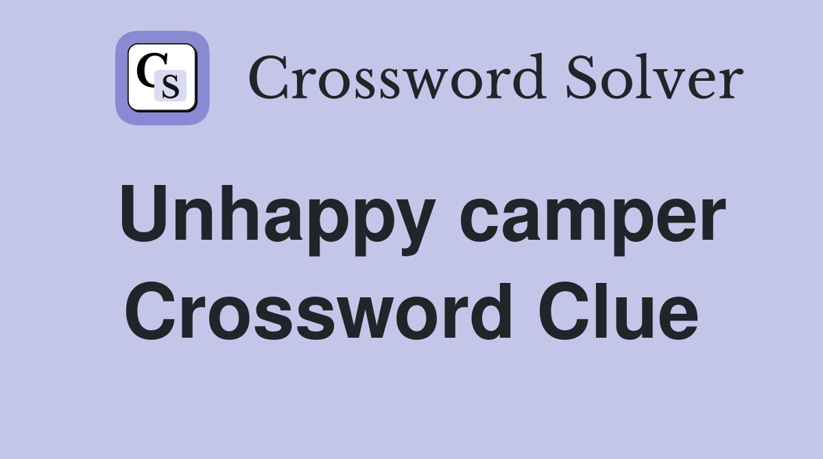 Unhappy camper Crossword Clue
