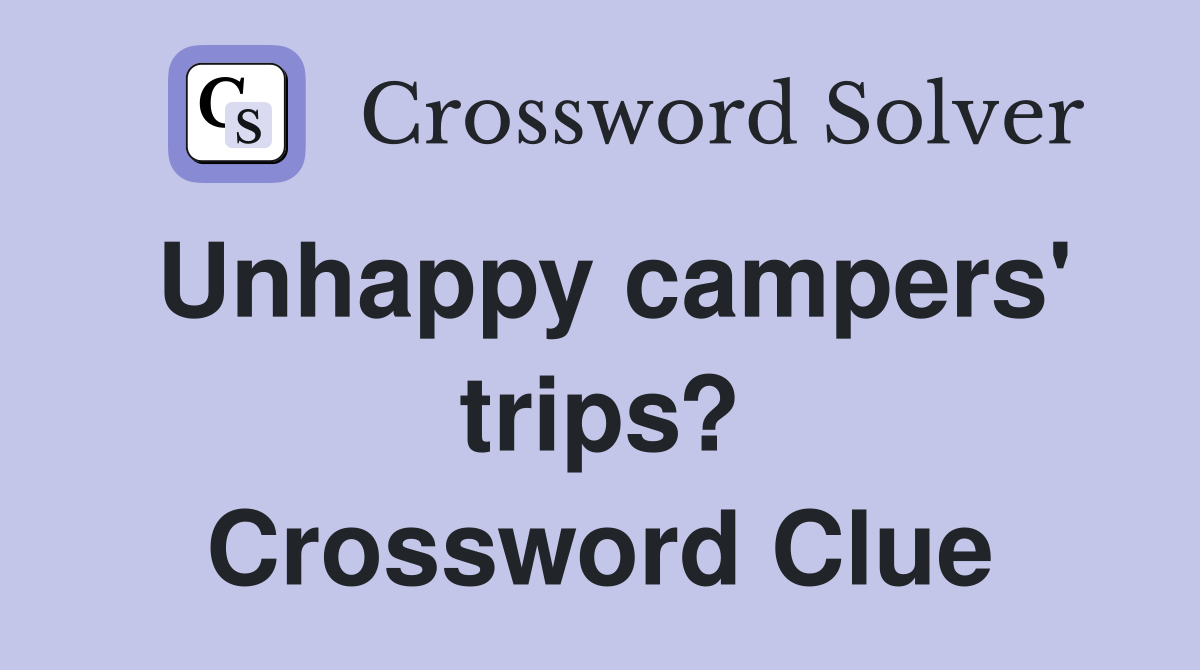 Unhappy campers' trips? Crossword Clue