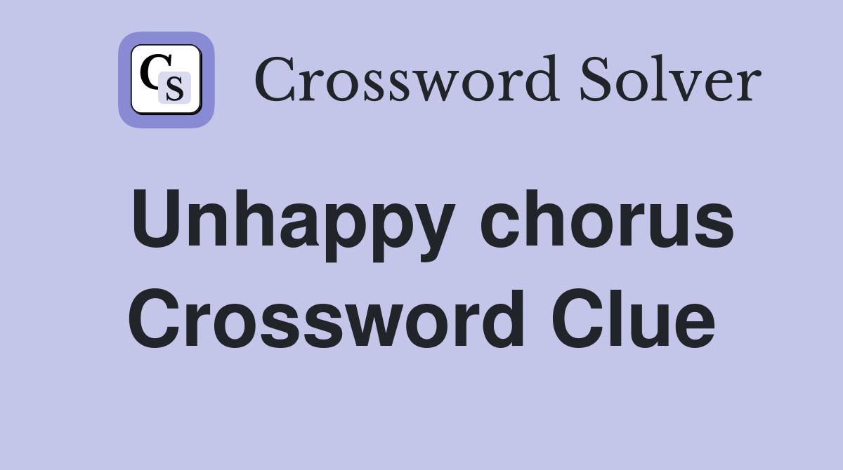 Unhappy chorus Crossword Clue