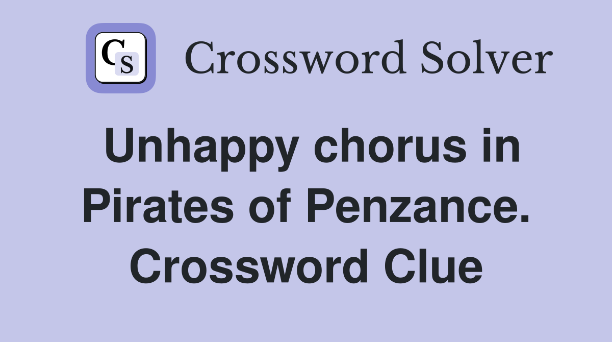 Unhappy chorus in Pirates of Penzance. Crossword Clue