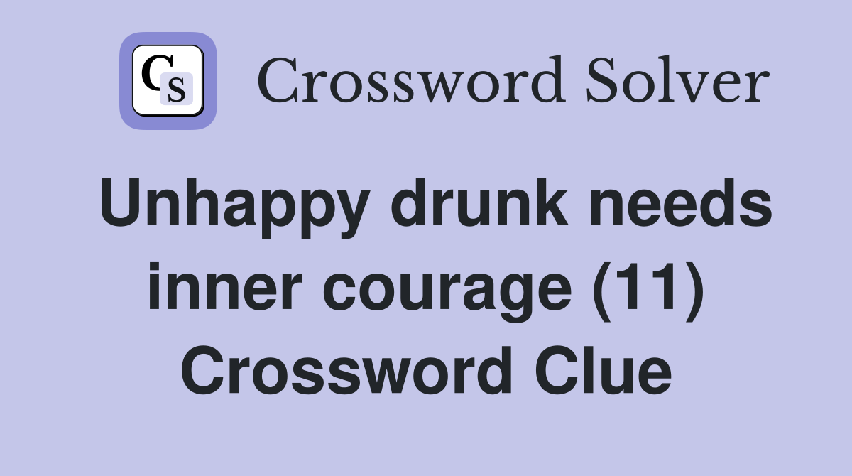 Unhappy drunk needs inner courage (11) Crossword Clue