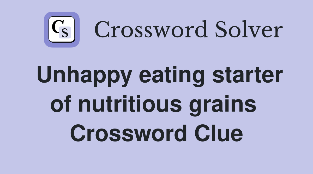 Unhappy eating starter of nutritious grains  Crossword Clue