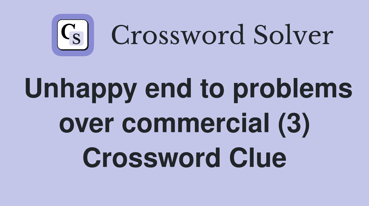 Unhappy end to problems over commercial (3) Crossword Clue