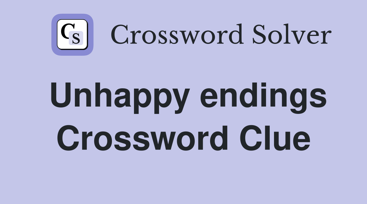 Unhappy endings Crossword Clue