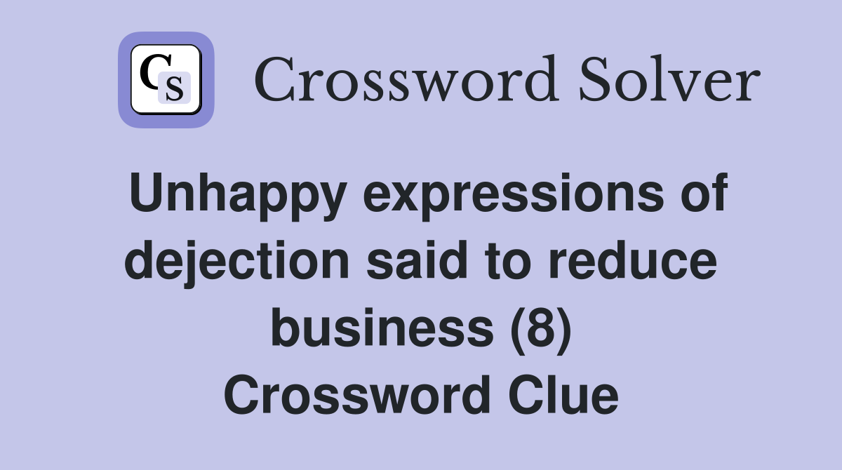 Unhappy expressions of dejection said to reduce business (8) Crossword Clue