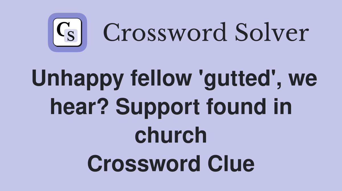 Unhappy fellow 'gutted', we hear? Support found in church Crossword Clue
