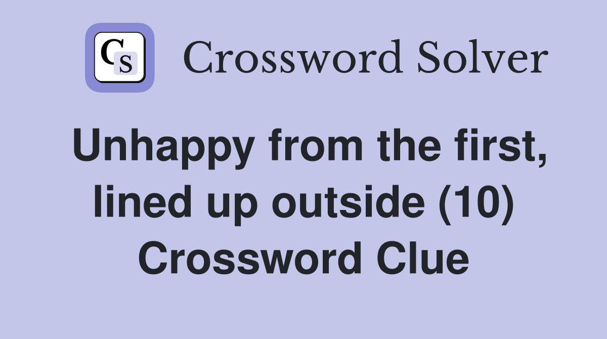 Unhappy from the first, lined up outside (10) Crossword Clue