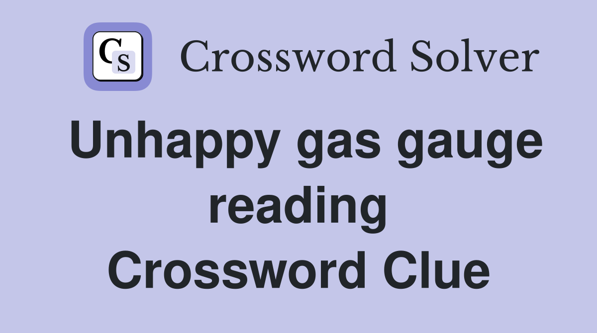 Unhappy gas gauge reading Crossword Clue