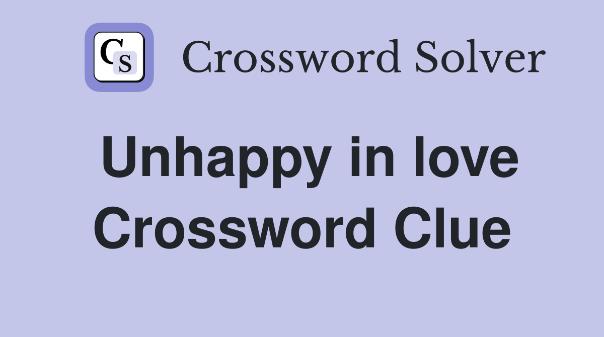 Unhappy in love Crossword Clue