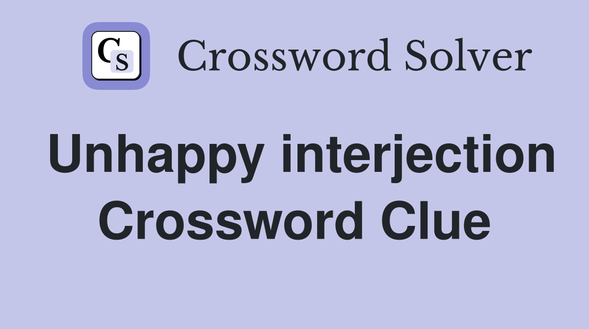Unhappy interjection Crossword Clue
