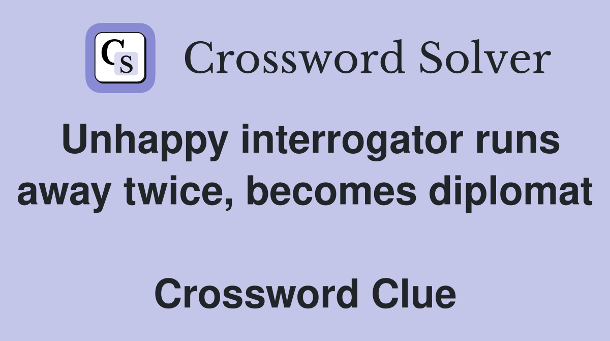 Unhappy interrogator runs away twice, becomes diplomat  Crossword Clue