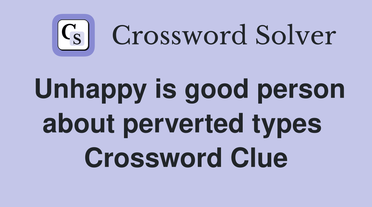 Unhappy is good person about perverted types  Crossword Clue