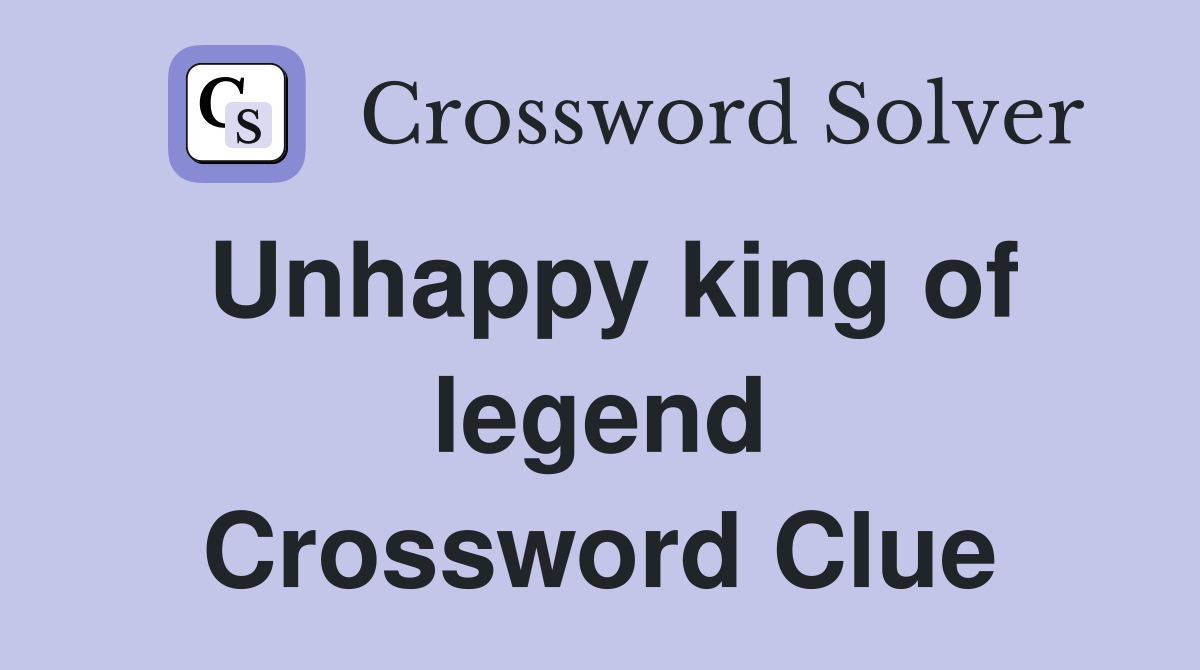 Unhappy king of legend Crossword Clue