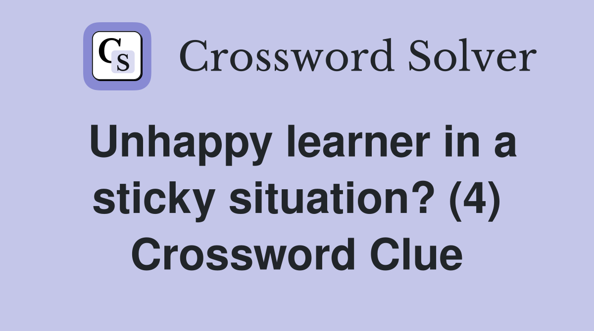 Unhappy learner in a sticky situation? (4) Crossword Clue