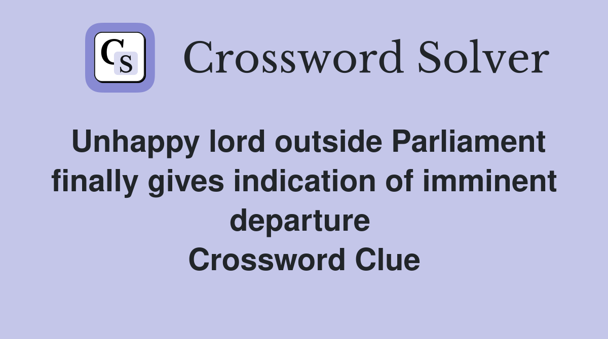 Unhappy lord outside Parliament finally gives indication of imminent departure  Crossword Clue
