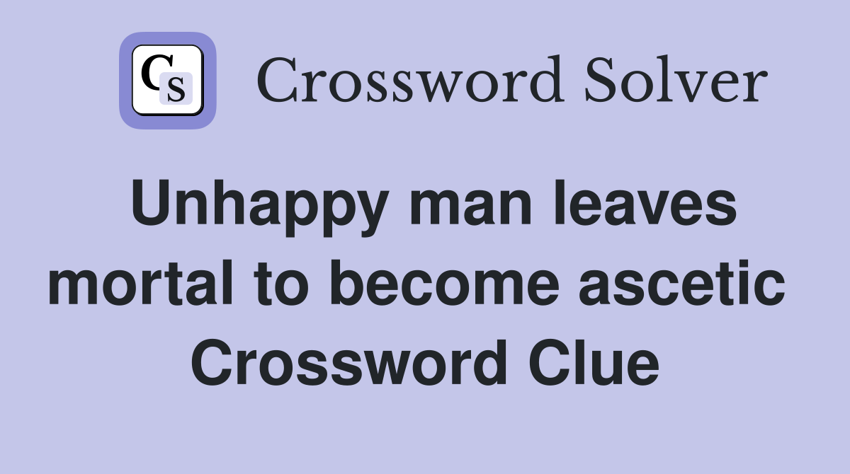 Unhappy man leaves mortal to become ascetic  Crossword Clue