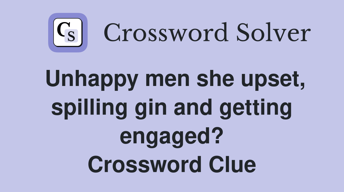 Unhappy men she upset, spilling gin and getting engaged? Crossword Clue