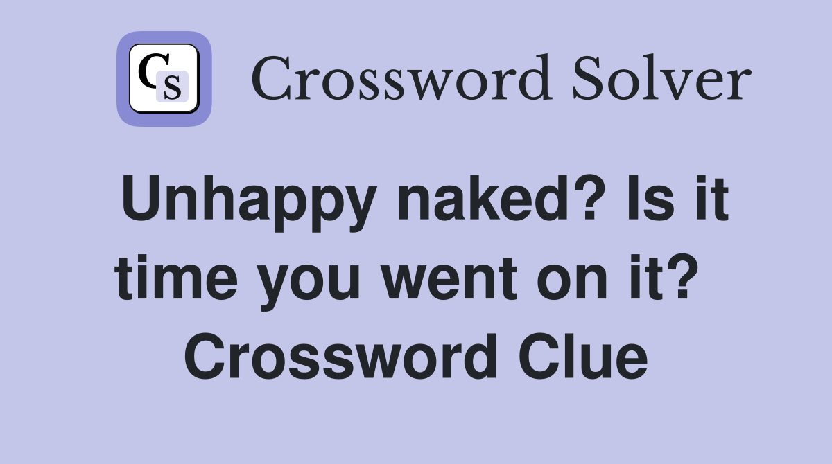 Unhappy naked? Is it time you went on it?  Crossword Clue