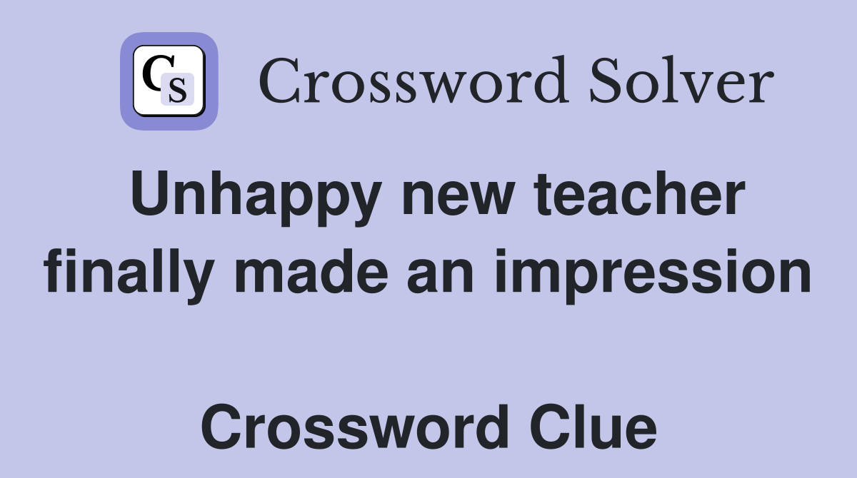 Unhappy new teacher finally made an impression  Crossword Clue