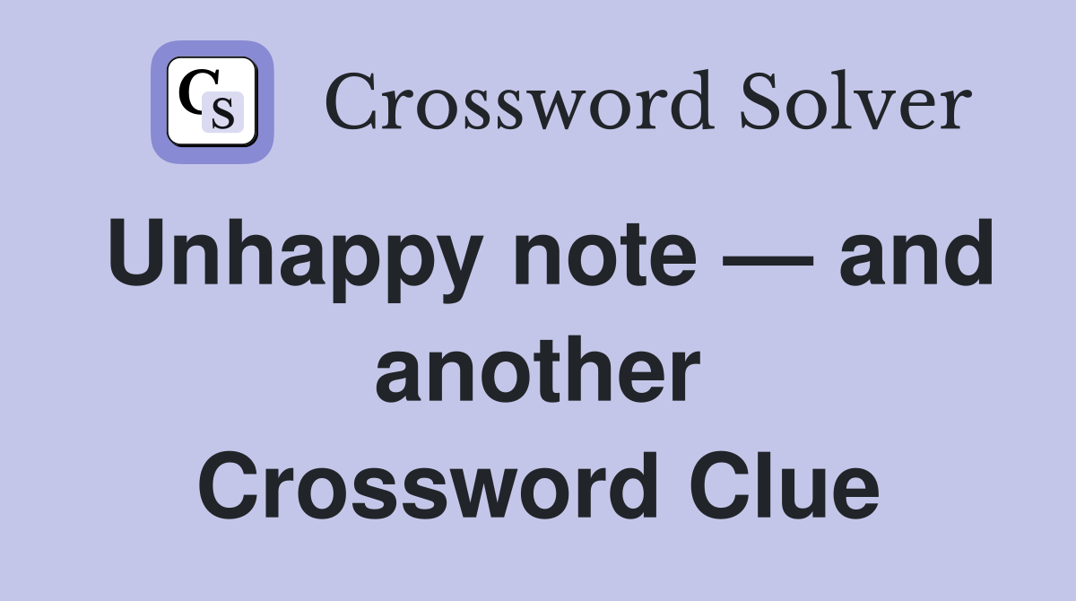 Unhappy note — and another Crossword Clue