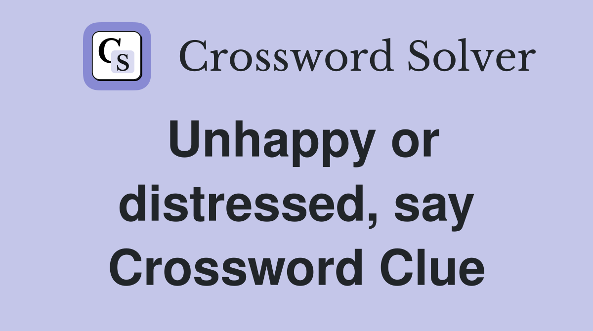 Unhappy or distressed, say Crossword Clue