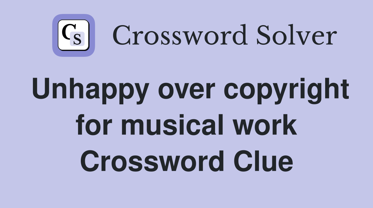 Unhappy over copyright for musical work Crossword Clue