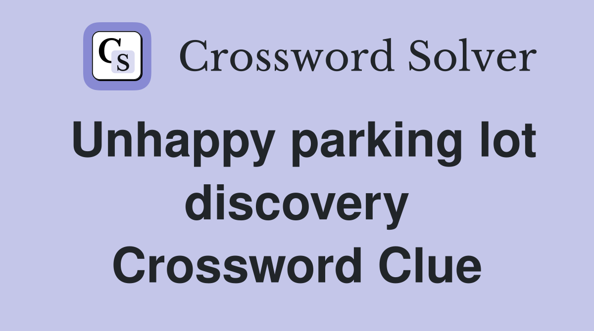 Unhappy parking lot discovery Crossword Clue