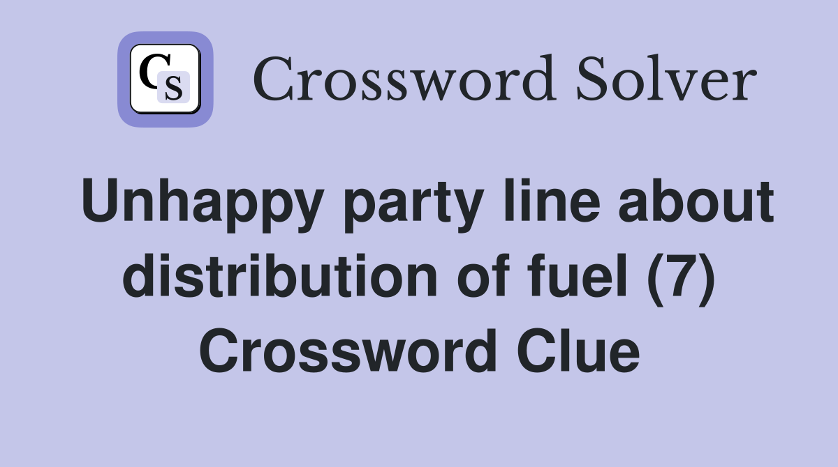 Unhappy party line about distribution of fuel (7) Crossword Clue