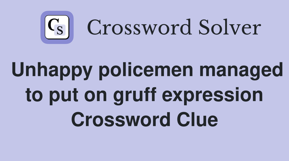 Unhappy policemen managed to put on gruff expression Crossword Clue