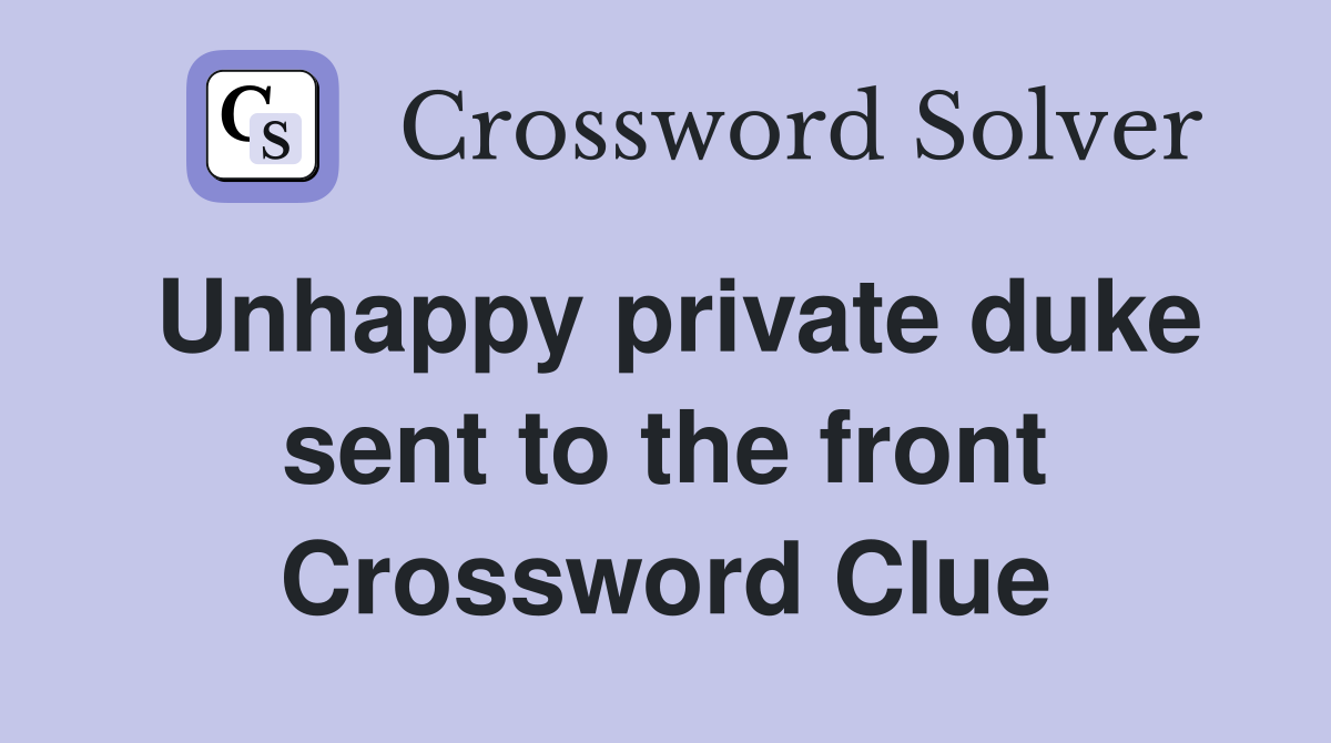 Unhappy private duke sent to the front Crossword Clue