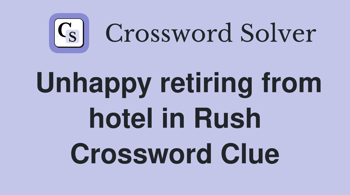 Unhappy retiring from hotel in Rush Crossword Clue