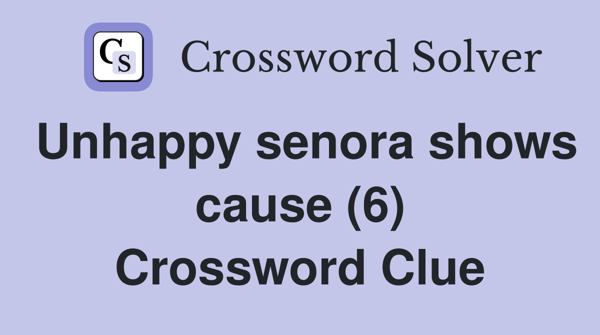 Unhappy senora shows cause (6) Crossword Clue