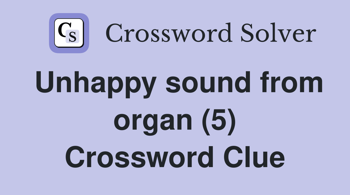 Unhappy sound from organ (5) Crossword Clue