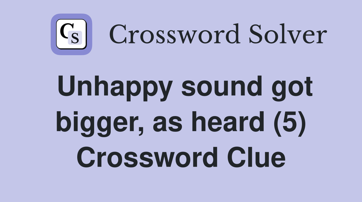 Unhappy sound got bigger, as heard (5) Crossword Clue